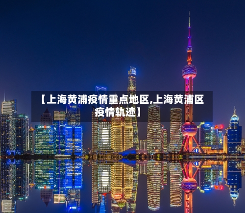 【上海黄浦疫情重点地区,上海黄浦区疫情轨迹】-第2张图片