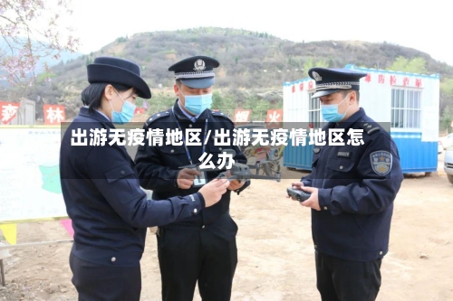 出游无疫情地区/出游无疫情地区怎么办