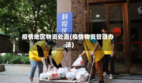 疫情地区物资处置(疫情物资管理办法)