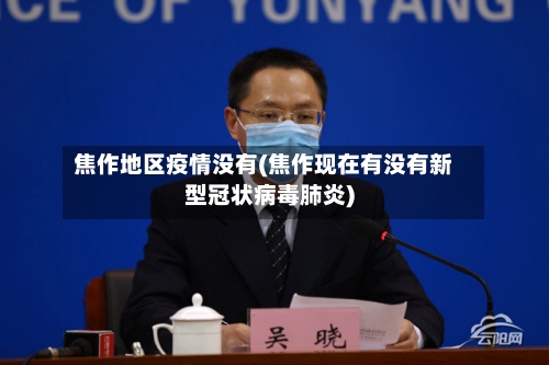 焦作地区疫情没有(焦作现在有没有新型冠状病毒肺炎)