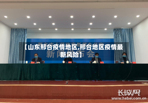 【山东邢台疫情地区,邢台地区疫情最新风险】