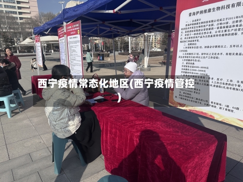 西宁疫情常态化地区(西宁疫情管控)