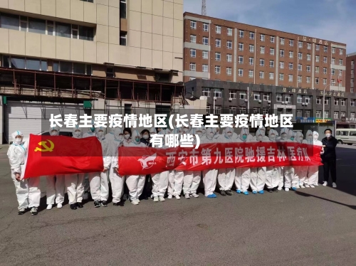 长春主要疫情地区(长春主要疫情地区有哪些)