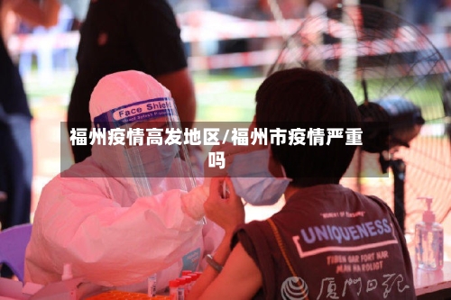 福州疫情高发地区/福州市疫情严重吗-第2张图片