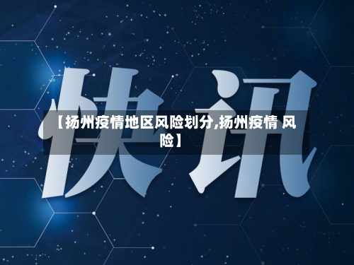 【扬州疫情地区风险划分,扬州疫情 风险】
