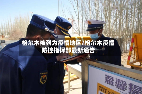格尔木被列为疫情地区/格尔木疫情防控指挥部最新通告
