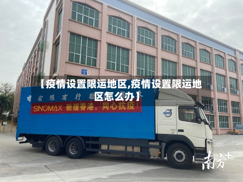 【疫情设置限运地区,疫情设置限运地区怎么办】-第3张图片