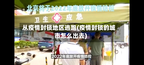 从疫情封锁地区逃跑(疫情封锁的城市怎么出去)