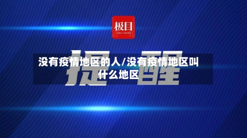 没有疫情地区的人/没有疫情地区叫什么地区-第2张图片