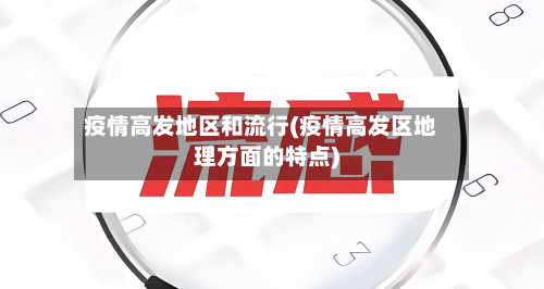 疫情高发地区和流行(疫情高发区地理方面的特点)-第2张图片