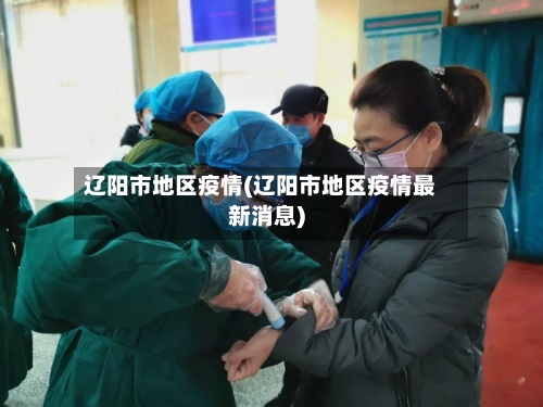 辽阳市地区疫情(辽阳市地区疫情最新消息)-第2张图片