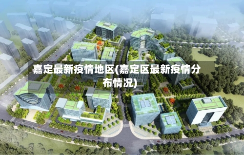 嘉定最新疫情地区(嘉定区最新疫情分布情况)-第2张图片