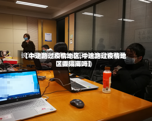 【中途路过疫情地区,中途路过疫情地区要隔离吗】