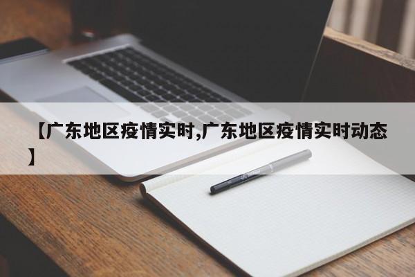 【广东地区疫情实时,广东地区疫情实时动态】