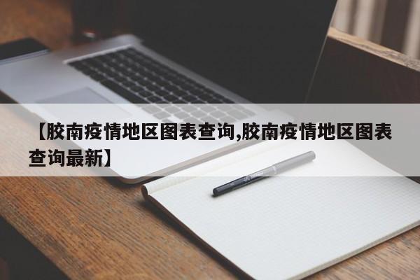 【胶南疫情地区图表查询,胶南疫情地区图表查询最新】