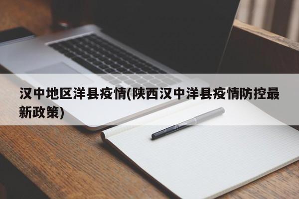 汉中地区洋县疫情(陕西汉中洋县疫情防控最新政策)